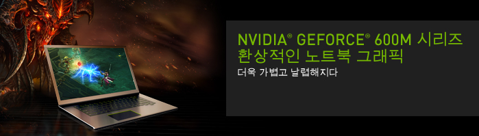 NVIDIA  GEFORCE  600M 시리즈
환상적인 노트북 그래픽
